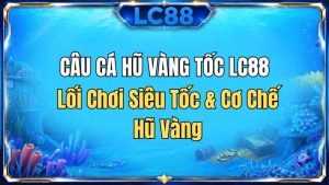 Câu Cá Hũ Vàng Tốc LC88 – Lối Chơi Siêu Tốc & Cơ Chế Hũ Vàng