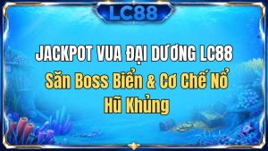 Jackpot Vua Đại Dương LC88 – Săn Boss Biển & Cơ Chế Nổ Hũ Khủng
