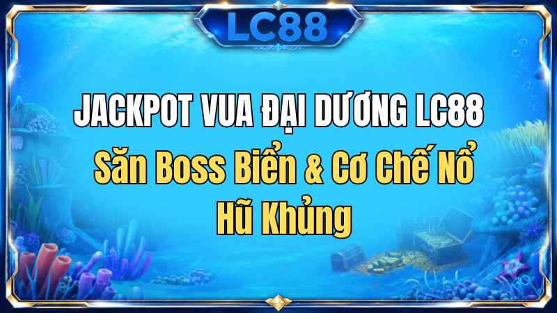 Jackpot Vua Đại Dương LC88 – Săn Boss Biển & Cơ Chế Nổ Hũ Khủng