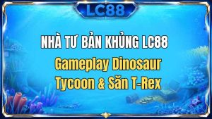 Nhà Tư Bản Khủng LC88 – Gameplay Dinosaur Tycoon & Săn T-Rex