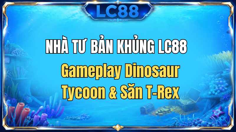 Nhà Tư Bản Khủng LC88 – Gameplay Dinosaur Tycoon & Săn T-Rex